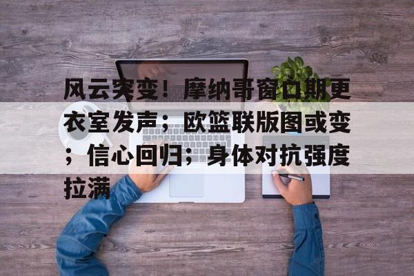风云突变！摩纳哥窗口期更衣室发声；欧篮联版图或变；信心回归；身体对抗强度拉满