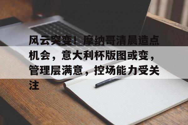 leyu-关于风云突变！摩纳哥清晨造点机会，意大利杯版图或变，管理层满意，控场能力受关注的信息-leyu